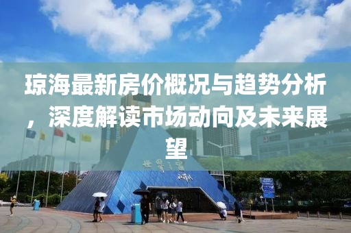 瓊海最新房價(jià)概況與趨勢分析，深度解讀市場動向及未來展望