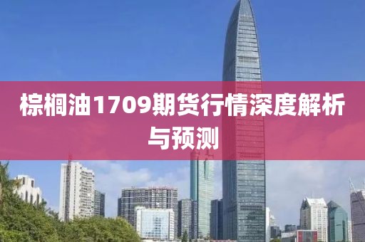 棕櫚油1709期貨行情深度解析與預測