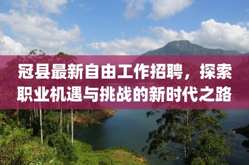 冠縣最新自由工作招聘，探索職業(yè)機遇與挑戰(zhàn)的新時代之路