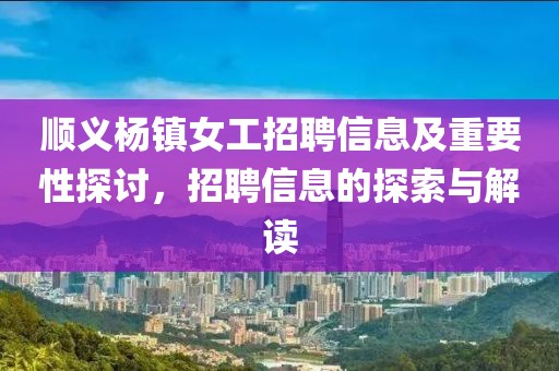 順義楊鎮(zhèn)女工招聘信息及重要性探討，招聘信息的探索與解讀