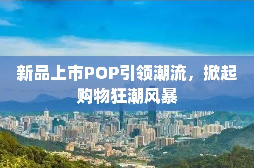 新品上市POP引領(lǐng)潮流，掀起購物狂潮風(fēng)暴