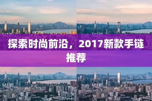 探索時(shí)尚前沿，2017新款手鏈推薦