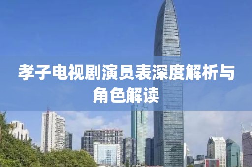 孝子電視劇演員表深度解析與角色解讀