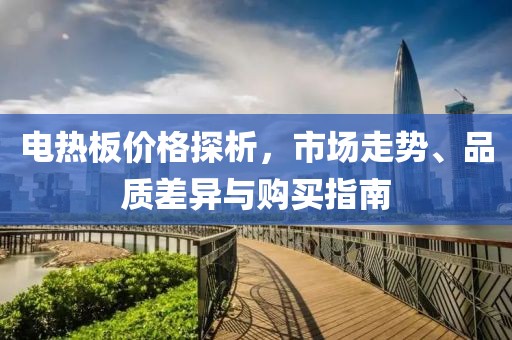 電熱板價格探析，市場走勢、品質(zhì)差異與購買指南