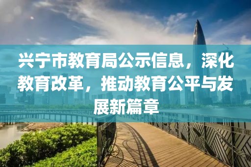 興寧市教育局公示信息，深化教育改革，推動(dòng)教育公平與發(fā)展新篇章