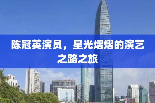 陳冠英演員，星光熠熠的演藝之路之旅