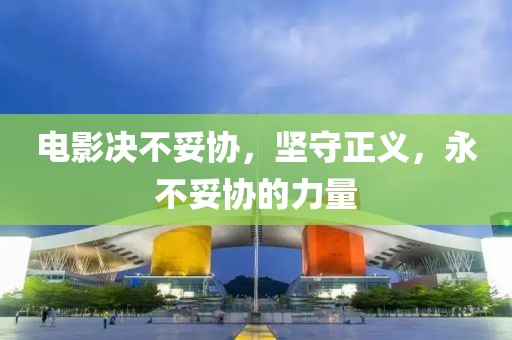 電影決不妥協(xié)，堅守正義，永不妥協(xié)的力量