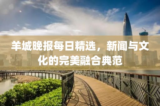 羊城晚報每日精選，新聞與文化的完美融合典范
