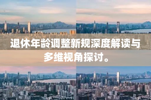 退休年齡調(diào)整新規(guī)深度解讀與多維視角探討。