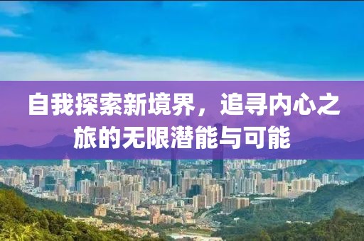 自我探索新境界，追尋內(nèi)心之旅的無限潛能與可能