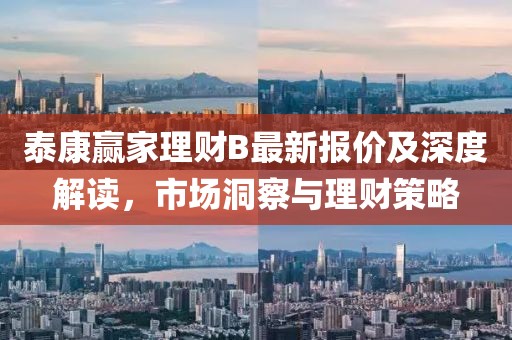泰康贏家理財(cái)B最新報(bào)價(jià)及深度解讀，市場(chǎng)洞察與理財(cái)策略
