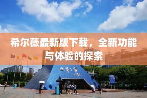 希爾薇最新版下載，全新功能與體驗(yàn)的探索