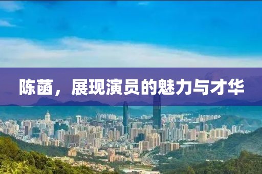 陳菡，展現(xiàn)演員的魅力與才華