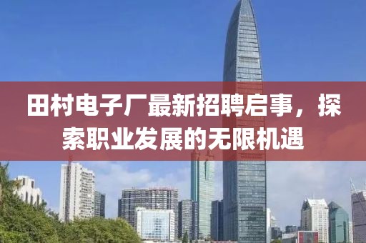 田村電子廠最新招聘啟事，探索職業(yè)發(fā)展的無(wú)限機(jī)遇