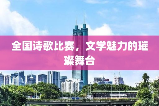 全國詩歌比賽，文學(xué)魅力的璀璨舞臺(tái)