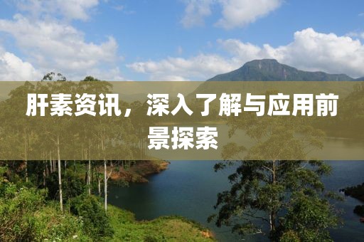 肝素資訊，深入了解與應(yīng)用前景探索