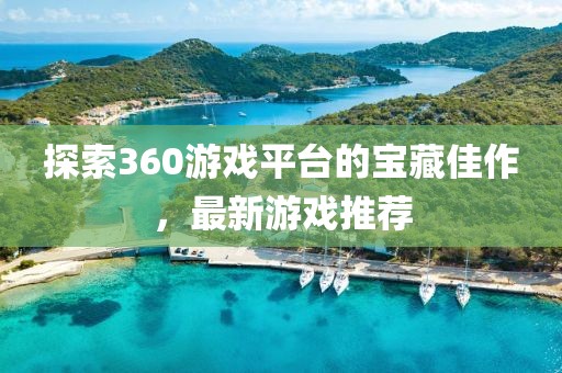 探索360游戲平臺的寶藏佳作，最新游戲推薦