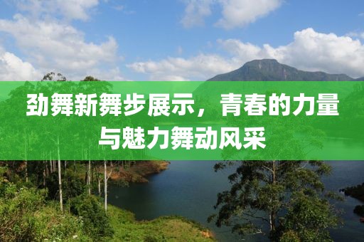 勁舞新舞步展示，青春的力量與魅力舞動(dòng)風(fēng)采