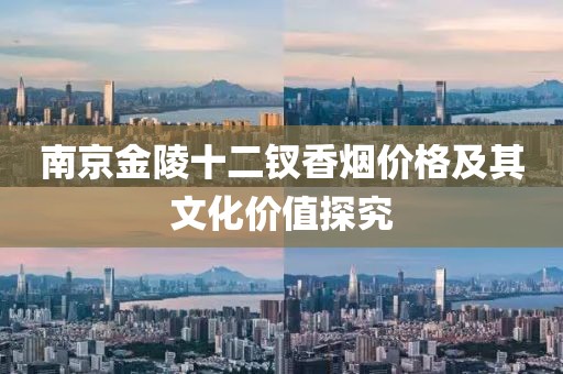 南京金陵十二釵香煙價(jià)格及其文化價(jià)值探究