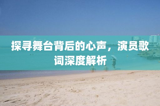 探尋舞臺背后的心聲，演員歌詞深度解析