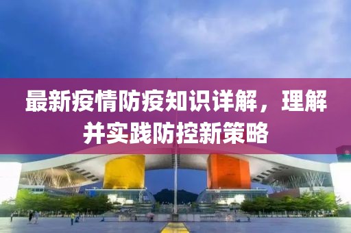 最新疫情防疫知識詳解，理解并實(shí)踐防控新策略