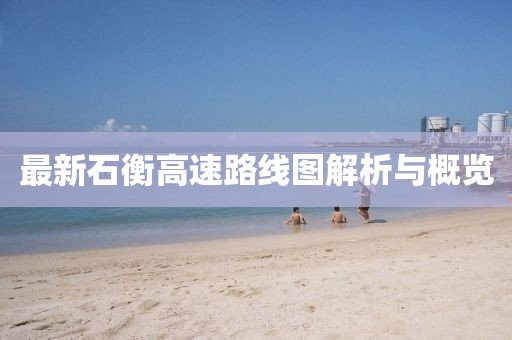 最新石衡高速路線圖解析與概覽