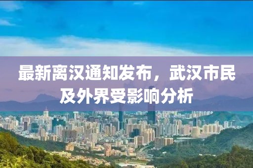 最新離漢通知發(fā)布，武漢市民及外界受影響分析