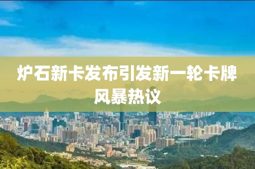 爐石新卡發(fā)布引發(fā)新一輪卡牌風(fēng)暴熱議