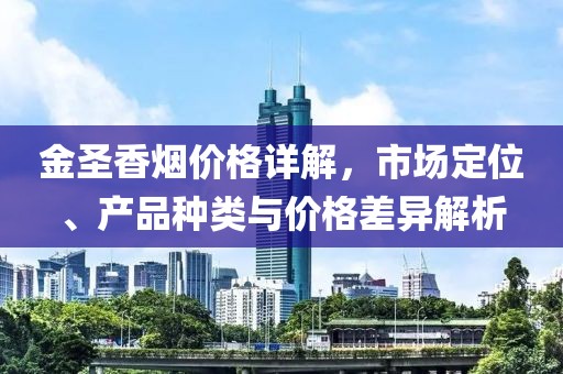 金圣香煙價格詳解，市場定位、產(chǎn)品種類與價格差異解析