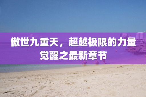 傲世九重天，超越極限的力量覺醒之最新章節(jié)
