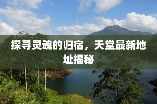 探尋靈魂的歸宿，天堂最新地址揭秘
