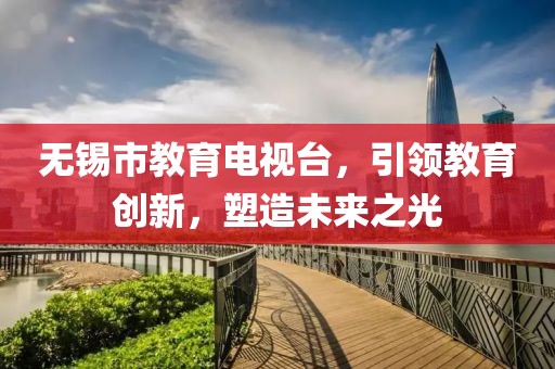 無(wú)錫市教育電視臺(tái)，引領(lǐng)教育創(chuàng)新，塑造未來(lái)之光