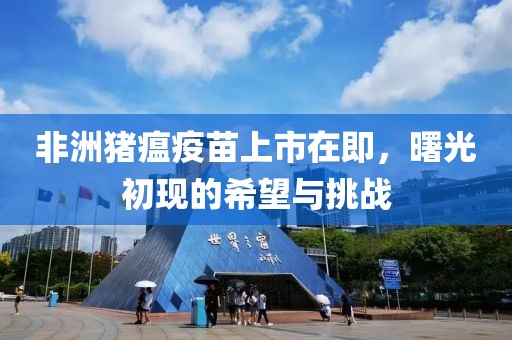 非洲豬瘟疫苗上市在即，曙光初現(xiàn)的希望與挑戰(zhàn)