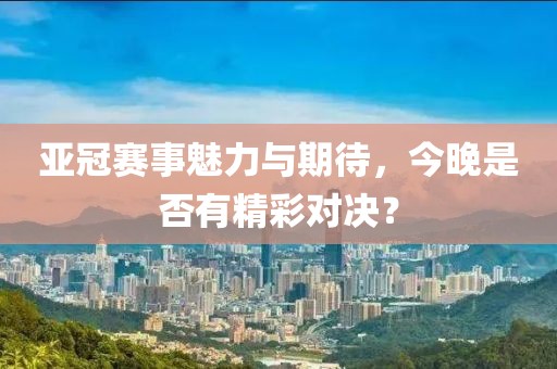 亞冠賽事魅力與期待，今晚是否有精彩對決？