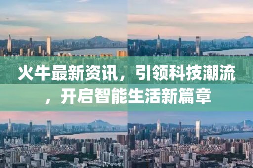 火牛最新資訊，引領(lǐng)科技潮流，開啟智能生活新篇章