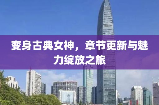 變身古典女神，章節(jié)更新與魅力綻放之旅