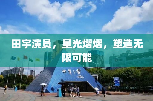 田宇演員，星光熠熠，塑造無限可能