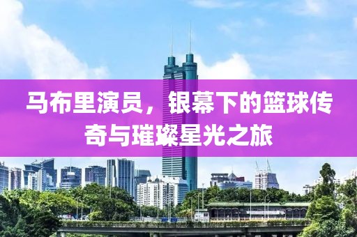 馬布里演員，銀幕下的籃球傳奇與璀璨星光之旅