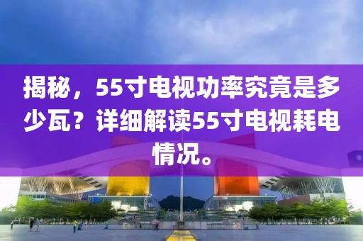 揭秘，55寸電視功率究竟是多少瓦？詳細(xì)解讀55寸電視耗電情況。
