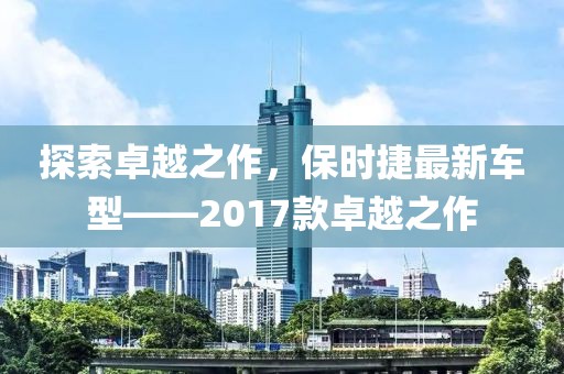 探索卓越之作，保時捷最新車型——2017款卓越之作