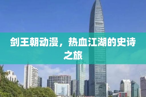 劍王朝動(dòng)漫，熱血江湖的史詩(shī)之旅