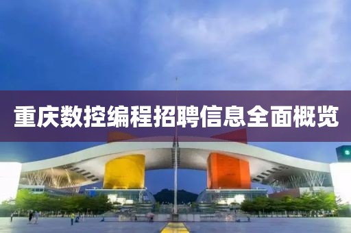 重慶數(shù)控編程招聘信息全面概覽