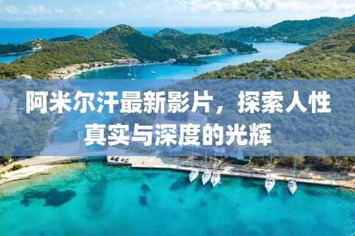 阿米爾汗最新影片，探索人性真實(shí)與深度的光輝