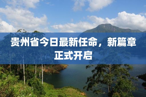 貴州省今日最新任命，新篇章正式開啟