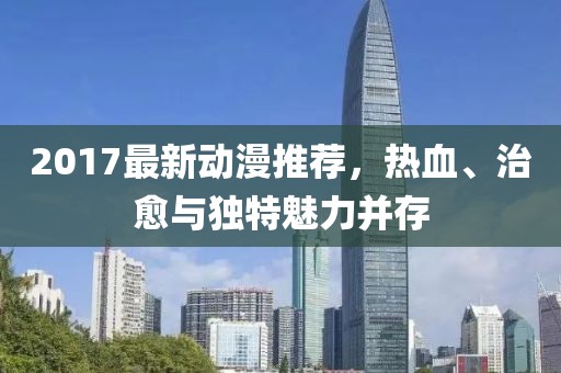 2017最新動(dòng)漫推薦，熱血、治愈與獨(dú)特魅力并存