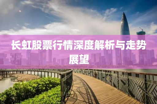 長虹股票行情深度解析與走勢展望