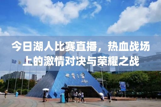 今日湖人比賽直播，熱血戰(zhàn)場上的激情對決與榮耀之戰(zhàn)