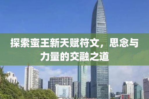 探索蠻王新天賦符文，思念與力量的交融之道