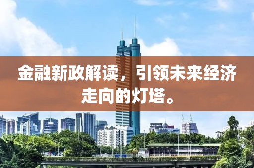金融新政解讀，引領(lǐng)未來經(jīng)濟(jì)走向的燈塔。