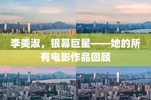 李美淑，銀幕巨星——她的所有電影作品回顧